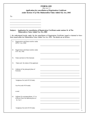 FORM 103 See Rule 11 Application for Cancellation of Registration Certificate under Section 16 of the Maharashtra Value Added Ta